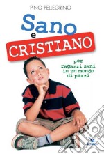 Sano e cristiano. Libretto passaporto per ragazzi sani in un mondo di pazzi libro