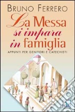 La messa si impara in famiglia. Appunti per genitori e catechisti libro