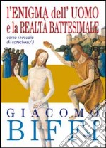 Corso inusuale di catechesi. Vol. 3: L'enigma dell'uomo e la realtà battesimale libro