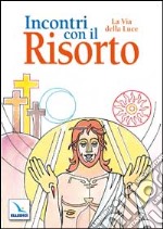 Incontri con il Risorto. La Via della Luce. Ediz. illustrata libro