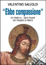 Ebbe compassione. Un padre e... tanti fratelli nel Vangelo di Marco libro