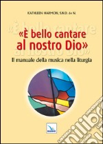 È bello cantare al nostro Dio. Il manuale della musica nella liturgia