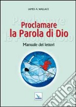 Proclamare la Parola di Dio. Manuale dei lettori libro