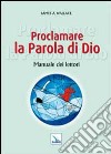 Proclamare la Parola di Dio. Manuale dei lettori libro