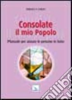 Consolate il mio popolo. Manuale per aiutare le persone in lutto libro