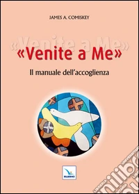 Venite a me. Il manuale dell'accoglienza libro