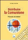 Distribuire la Comunione. Manuale dei ministri libro