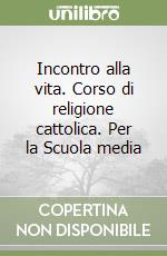 Incontro alla vita. Corso di religione cattolica. Per la Scuola media libro