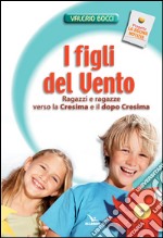 I figli del vento. Ragazzi e ragazze verso la cresima e il dopo-cresima libro