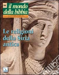 Il mondo della Bibbia (2006). Vol. 4: Le religioni della Siria antica libro