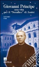 Giovanni Principe. Una vita per il 'Serafico' di Assisi libro