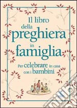 Il libro della preghiera in famiglia. Per celebrare in casa con i bambini libro