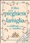 Il libro della preghiera in famiglia. Per celebrare in casa con i bambini libro