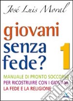 Giovani senza fede? Manuale di pronto soccorso per ricostruire con i giovani la fede e la religione. Vol. 1 libro