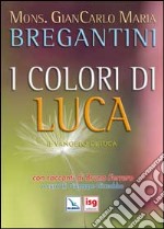 I colori di Luca. Il Vangelo di Luca. Con racconti di Bruno Ferrero libro