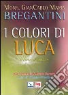 I colori di Luca. Il Vangelo di Luca. Con racconti di Bruno Ferrero libro di Bregantini Giancarlo Maria Giacobbo G. (cur.)