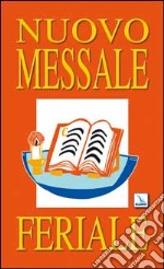 Nuovo Messale feriale. Ferie, proprio dei santi e comuni, messe e orazioni per varie necessità, messe votive, messe dei defunti libro