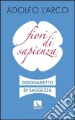 Fiori di sapienza. Dizionarietto di saggezza libro