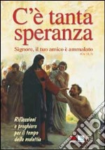 C'è tanta speranza. Signore, il tuo amico è ammalato (Gv 11, 3). Riflessioni e preghiere per il tempo della malattia