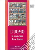 L'uomo, la sua natura, il suo destino. Antropologia cristiana libro