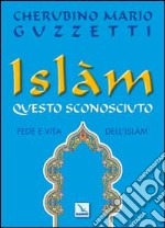 Islàm questo sconosciuto. Fede e vita dell'Islam libro