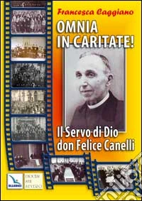 Omnia in caritate!. Il Servo di Dio don Felice Canelli libro