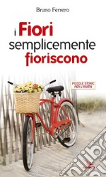 I fiori semplicemente fioriscono. Piccole storie per l'anima libro