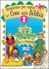 Ricostruire per capire le cose della Bibbia. Vol. 1: Costumi. Sigilli e gioielli. Vasi e lampade libro