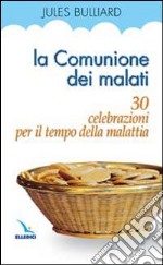 La comunione dei malati. 30 celebrazioni per il tempo della malattia libro