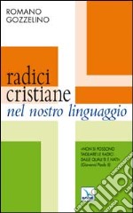 Radici cristiane nel nostro linguaggio. Non si possono tagliare le radici dalle quali si è nati libro