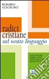 Radici cristiane nel nostro linguaggio. Non si possono tagliare le radici dalle quali si è nati libro