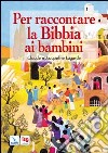 Per raccontare la Bibbia ai bambini. Ediz. illustrata libro