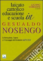 Laicato cattolico, educazione e scuola in Gesualdo Nosengo. La formazione, l'opera e il messaggio del fondatore dell'UCIIM. Atti del Convegno nazionale