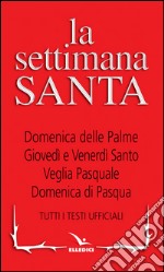 La Settimana santa. Tutti i testi ufficiali libro