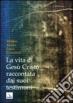 La vita di Gesù Cristo raccontata dai suoi testimoni. Matteo, Marco, Luca, Giovanni libro