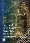 La vita di Gesù Cristo raccontata dai suoi testimoni. Matteo, Marco, Luca, Giovanni libro