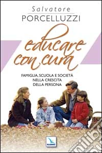 Educare con cura. Famiglia, scuola e società nella crescita della persona libro