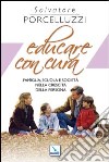 Educare con cura. Famiglia, scuola e società nella crescita della persona libro di Porcelluzzi Salvatore