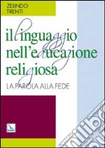 Il linguaggio nell'educazione religiosa. La parola alla fede libro