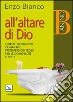 All'altare di Dio. Omelie, monizioni, commenti, preghiere dei fedeli per le domeniche e feste. Anno B libro