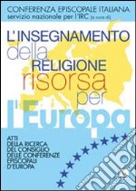 L'insegnamento della religione risorsa per l'Europa. Atti della ricerca del Consiglio delle Conferenze episcopali d'Europa libro