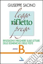 Leggo rifletto prego. Riflessioni e preghiere sulle letture delle domeniche e feste. Anno B libro