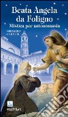 Beata Angela da Foligno. Mistica per antonomasia libro