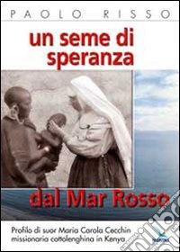 Un seme di speranza dal Mar Rosso. Profilo di suor Maria Carola Cecchin missionaria cottolenghina in Kenya libro