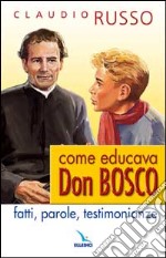 Come educava Don Bosco. Fatti, parole, testimonianze libro