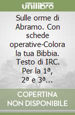 Sulle orme di Abramo. Con schede operative-Colora la tua Bibbia. Testo di IRC. Per la 1ª, 2ª e 3ª classe elementare. Con espansione online libro