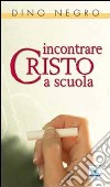 Incontrare Cristo a scuola libro di Negro Dino