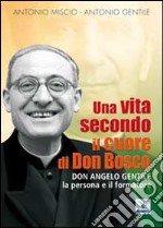 Una vita secondo il cuore di Don Bosco. Don Angelo Gentile, la persona e il formatore libro