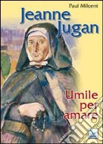 Jeanne Jugan. Umile per amare