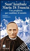 Sant'Annibale Maria Di Francia. Una preghiera per cambiare il mondo libro